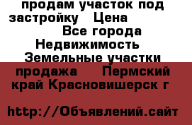 продам участок под застройку › Цена ­ 2 600 000 - Все города Недвижимость » Земельные участки продажа   . Пермский край,Красновишерск г.